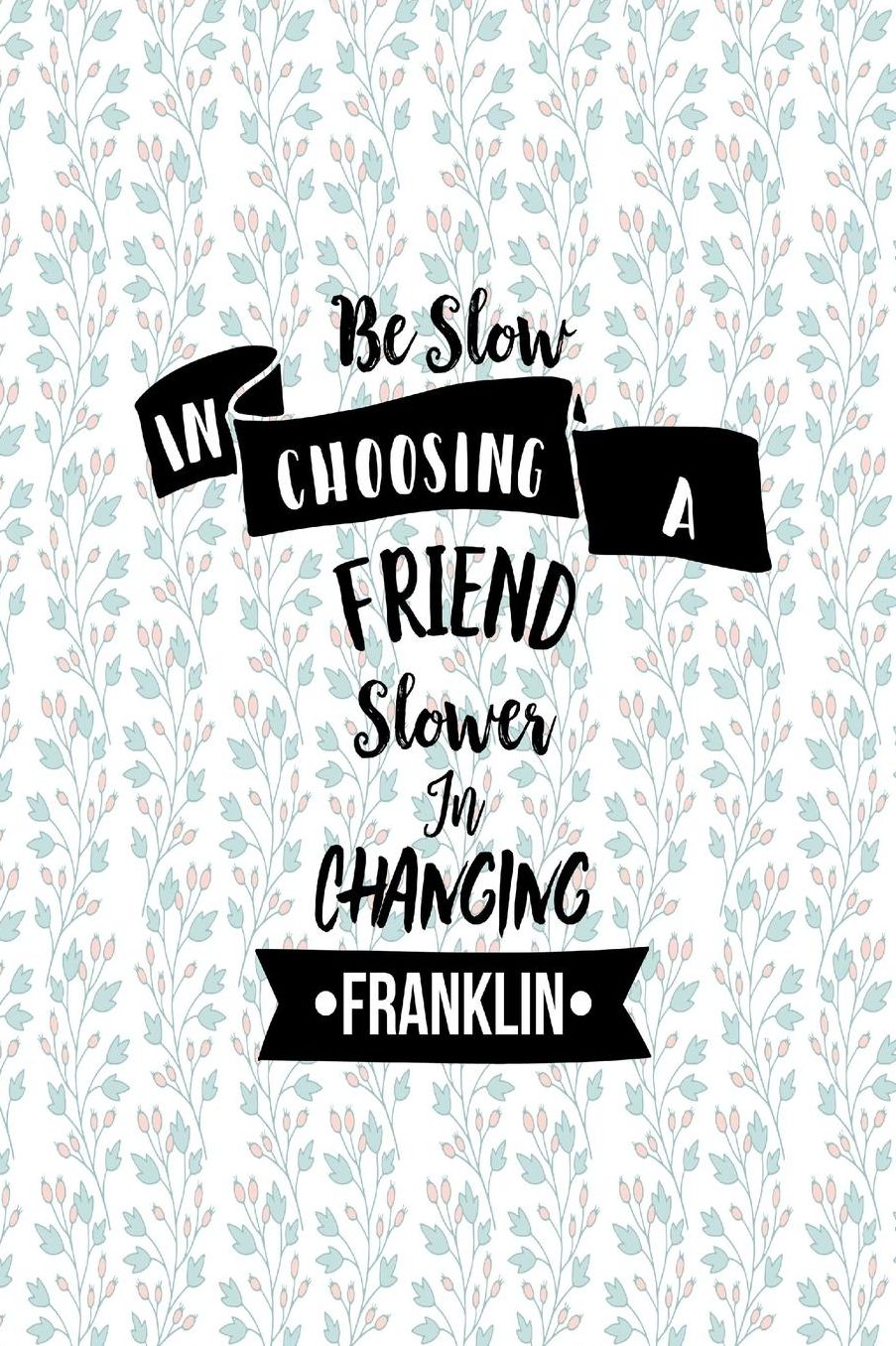 Be slow in choosing a friend, slower in changing