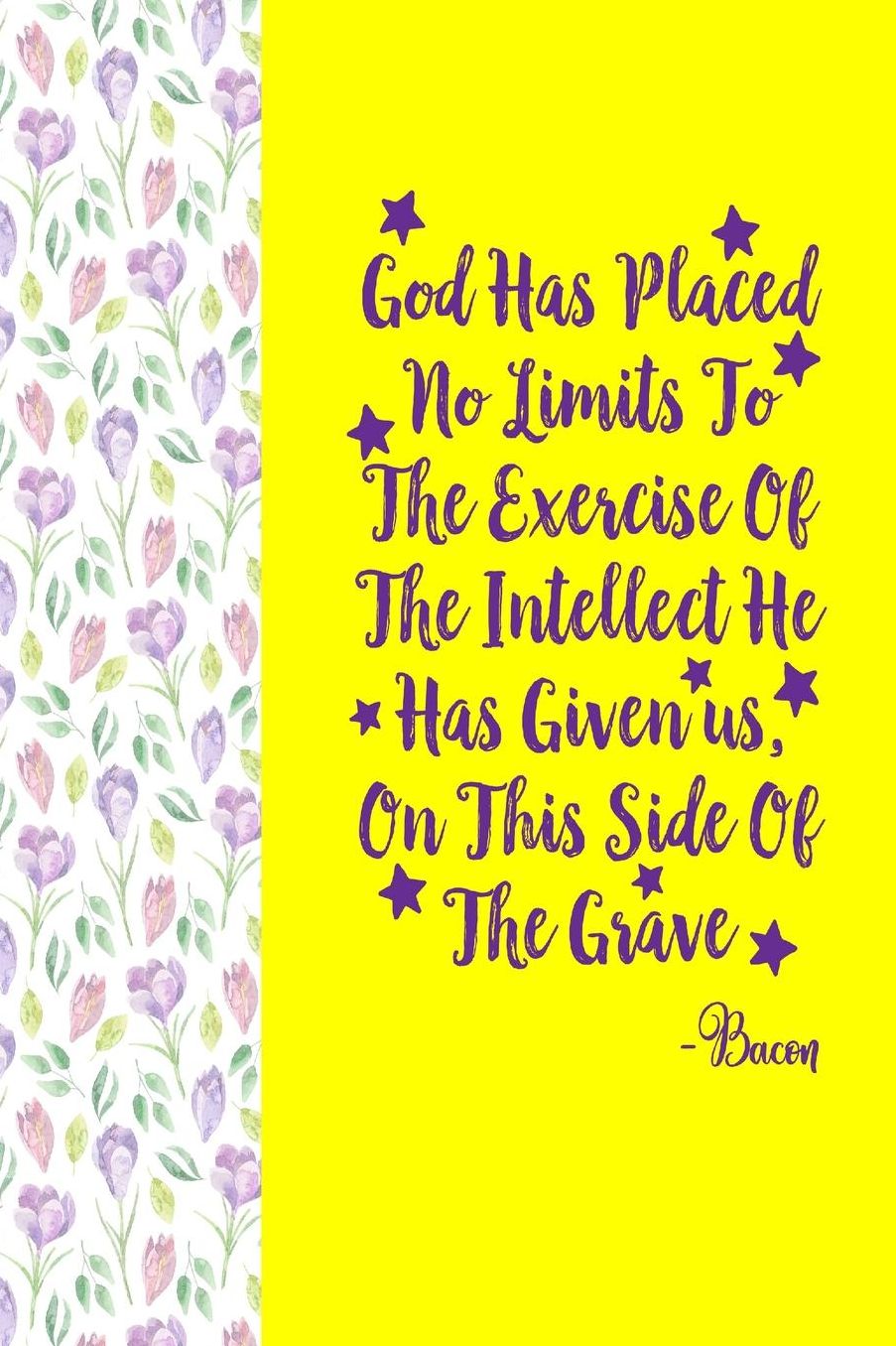 God has placed no limits to the exercise of the intellect he has given us, on this side of the grave