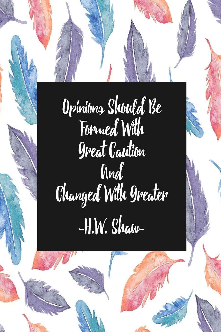 Opinions should be formed with great caution, and changed with greater