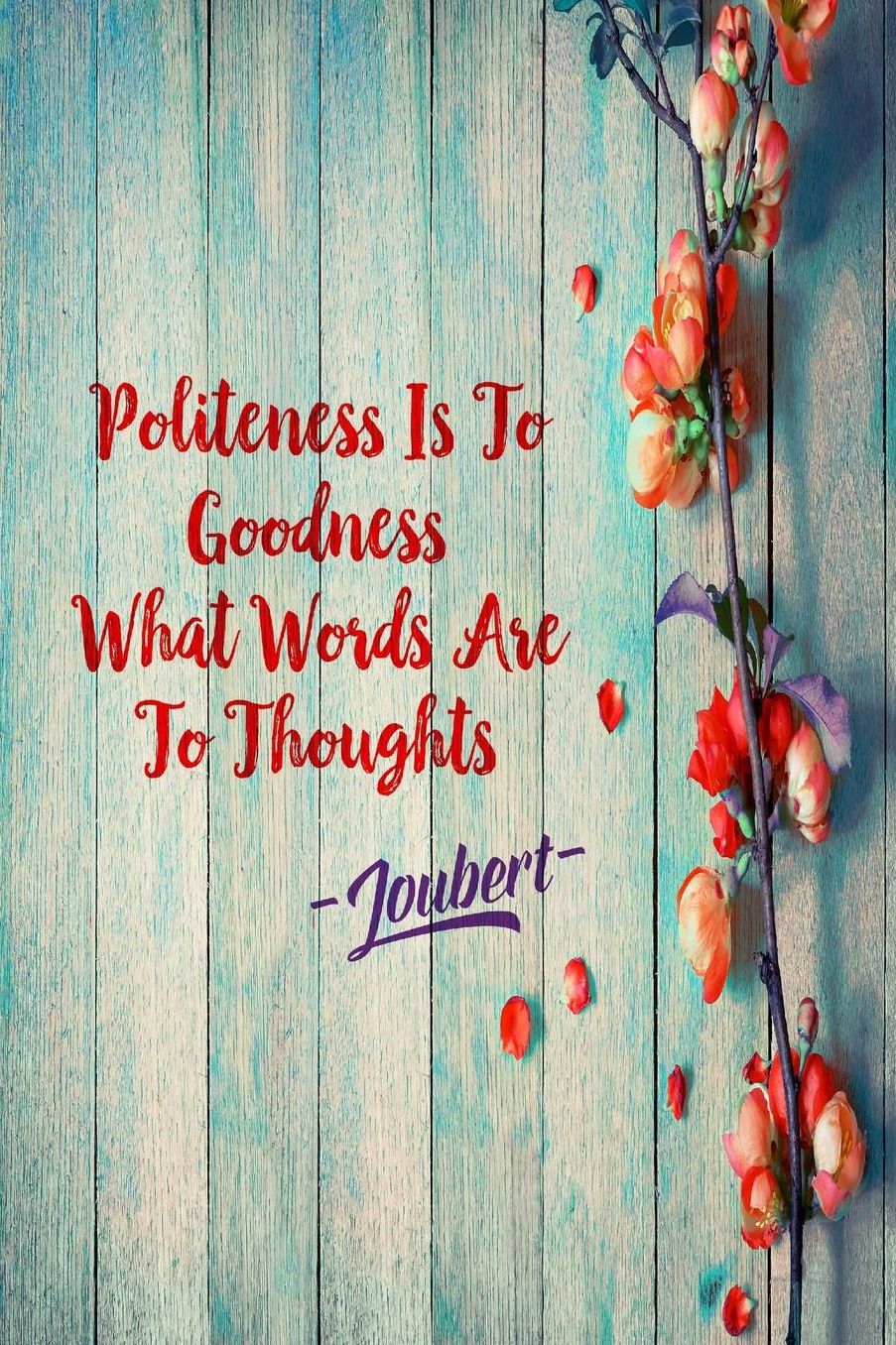 Politeness is to goodness what words are to thoughts