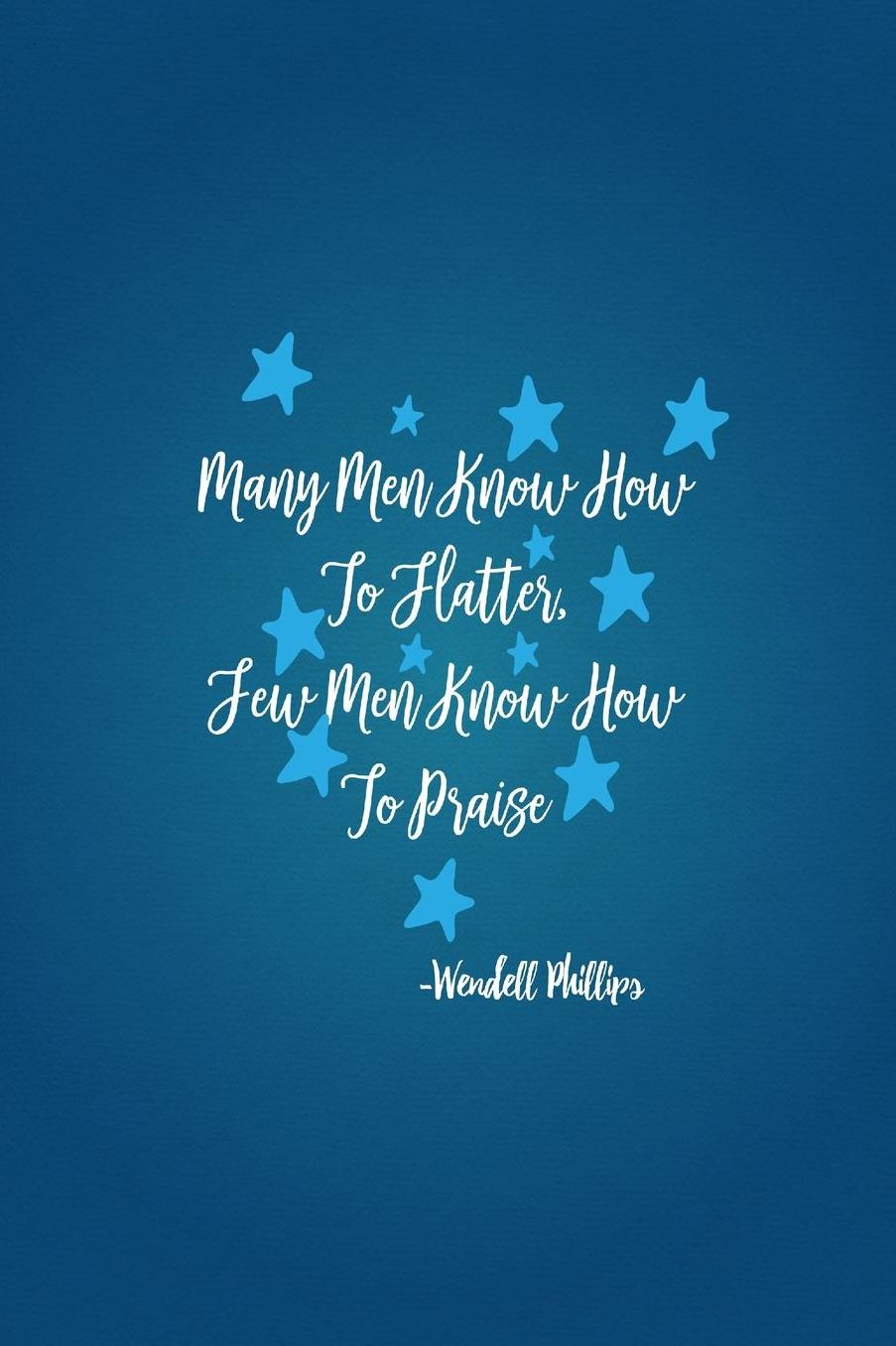 Many men know how to flatter, few men know how to praise