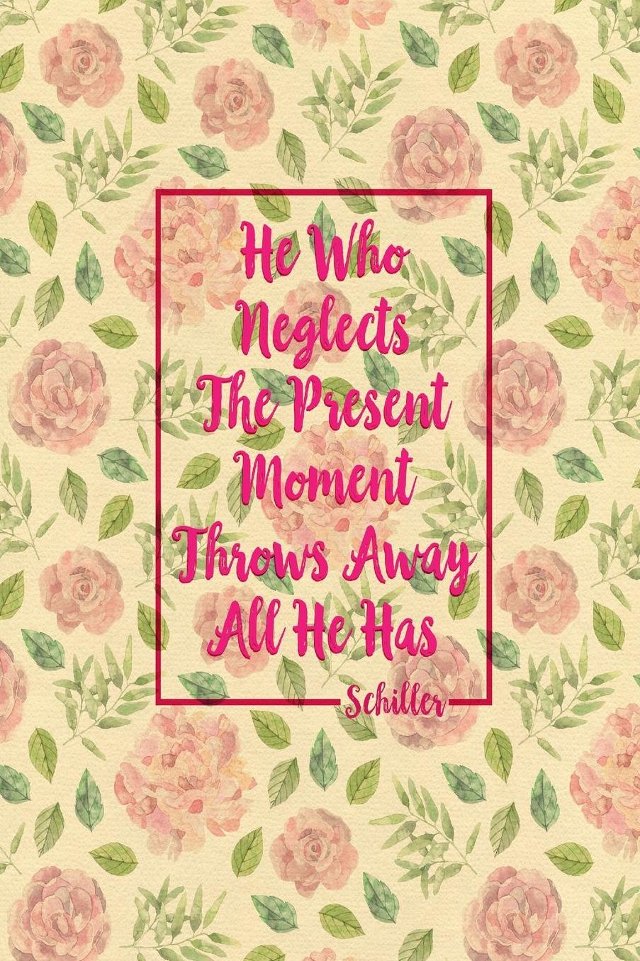He who neglects the present moment throws away all he has