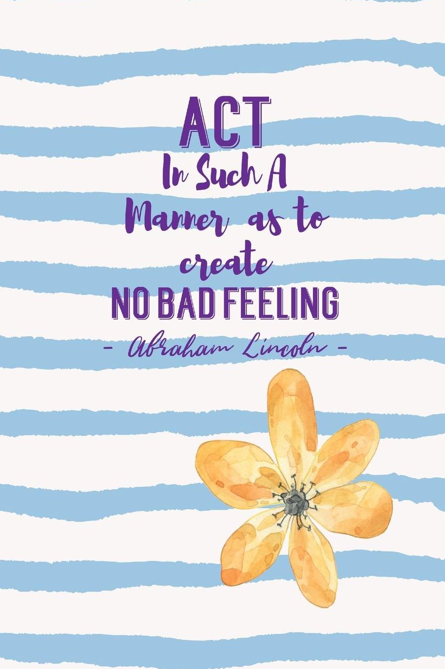 Act in such a manner as to create no bad feeling