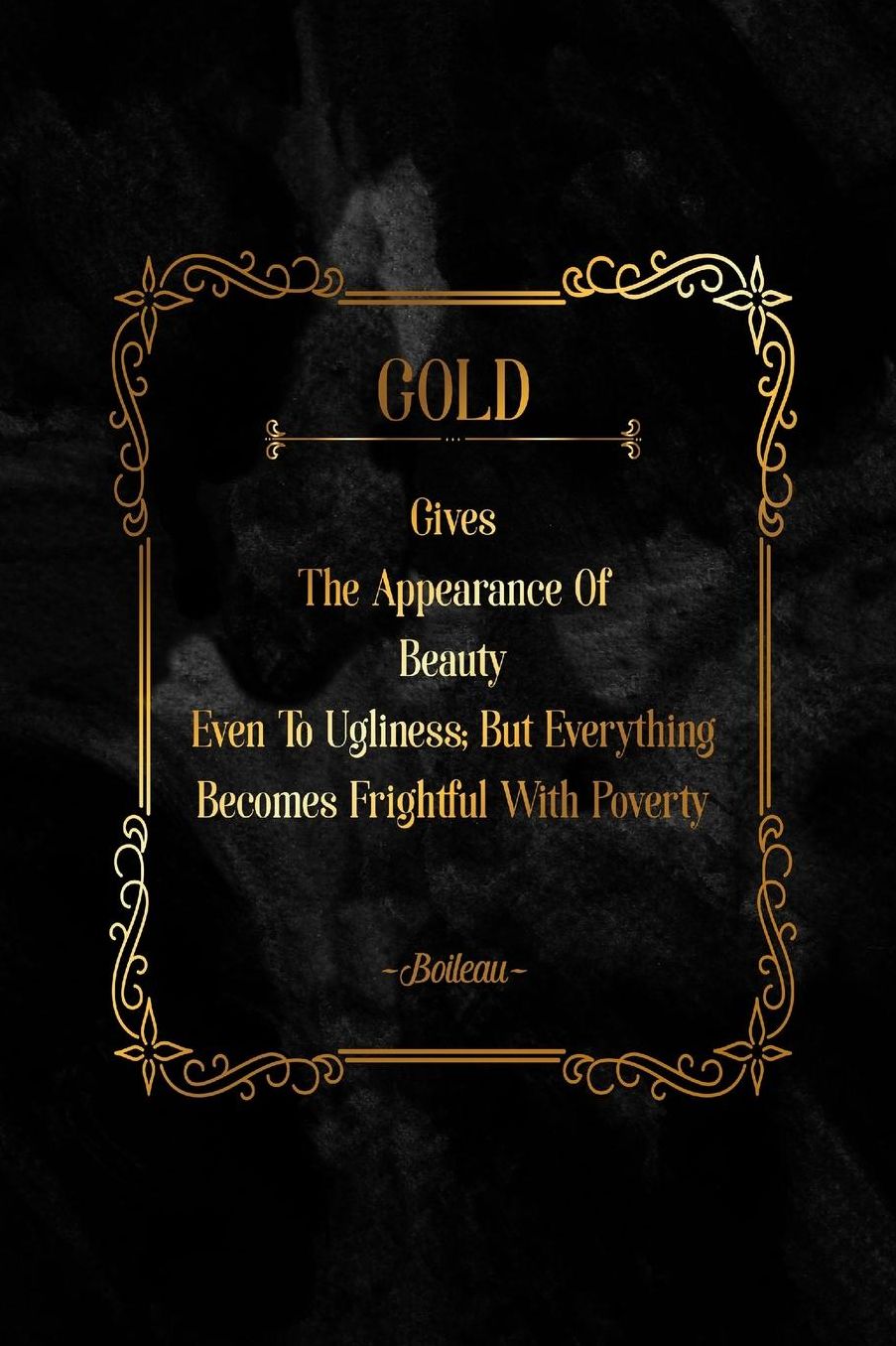 GOLDGives The Appearance Of Beauty Even To Ugliness; But Everything Becomes Frightful With Poverty