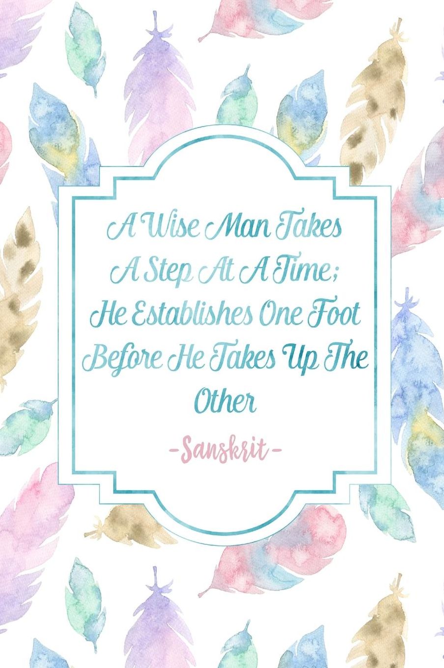 AWise Man Takes A Step At A Time; He Establishes One Foot Before He Takes Up The Other.