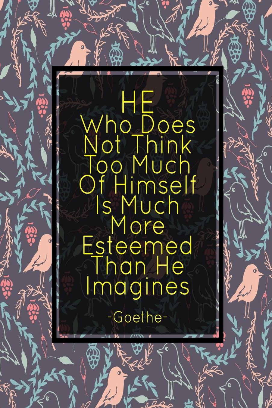 HEWho Does Not Think Too Much Of Himself Is Much More Esteemed Than He Imagines