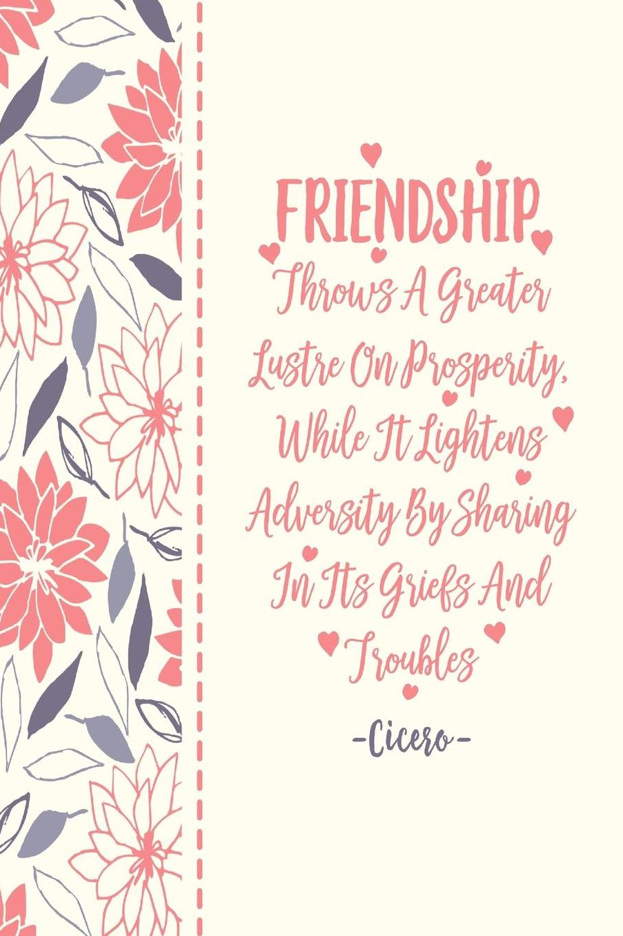 FRIENDSHIPThrows A Greater Lustre On Prosperity, While It Lightens Adversity By Sharing In Its Griefs And Troubles
