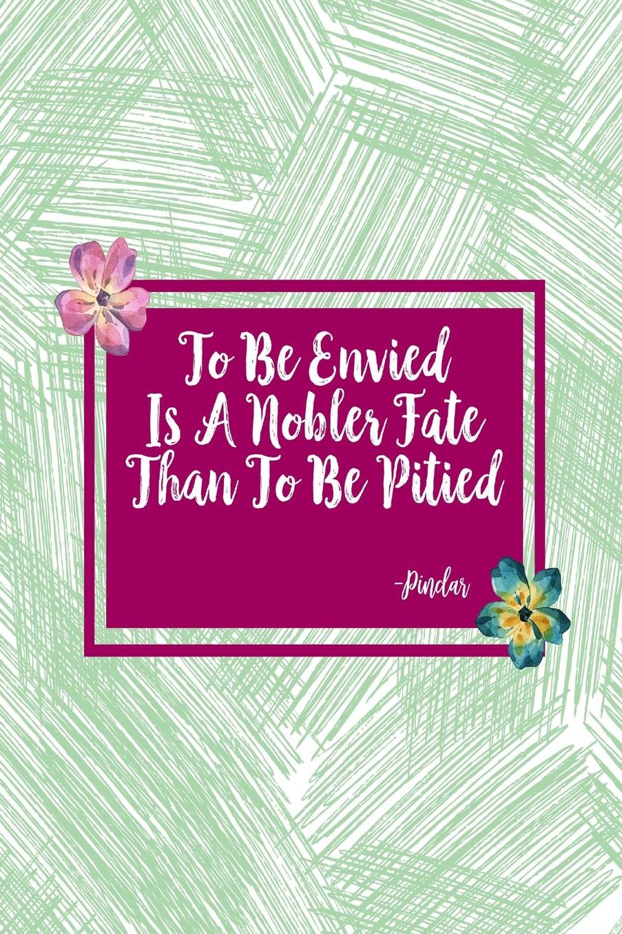 TOBe Envied Is A Nobler Fate Than To Be Pitied