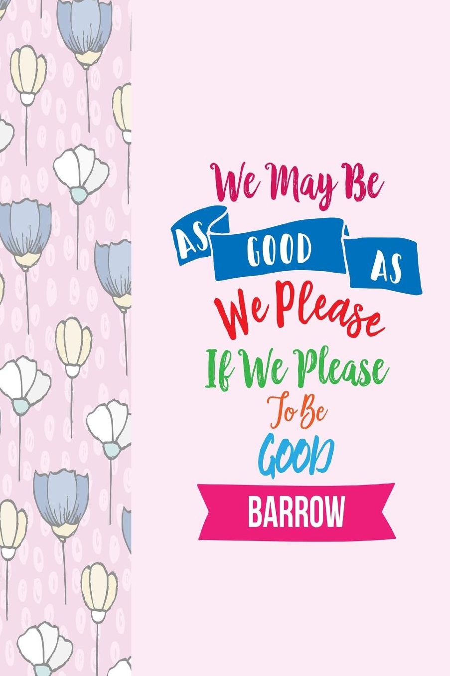 WEMay Be As Good As We Please, If We Please To Be Good