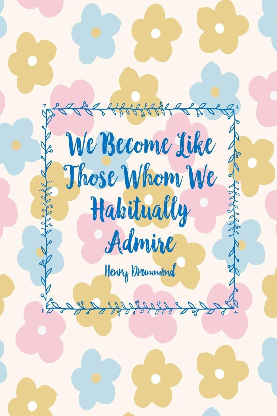 We become like those whom we habitually admire