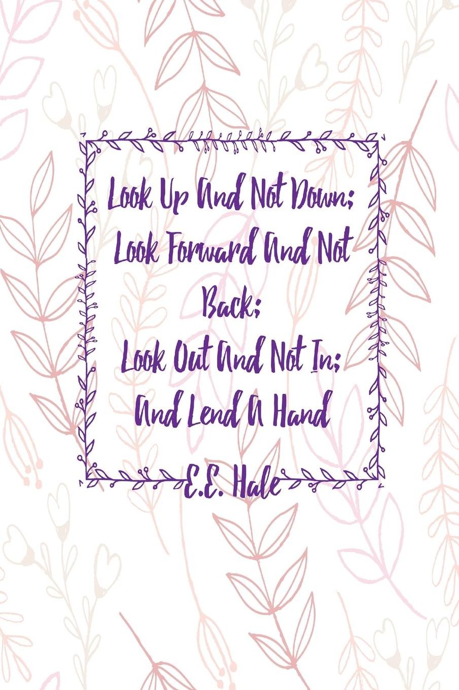 Look up and not down; look forward and not back; look out and not in; and lend a hand
