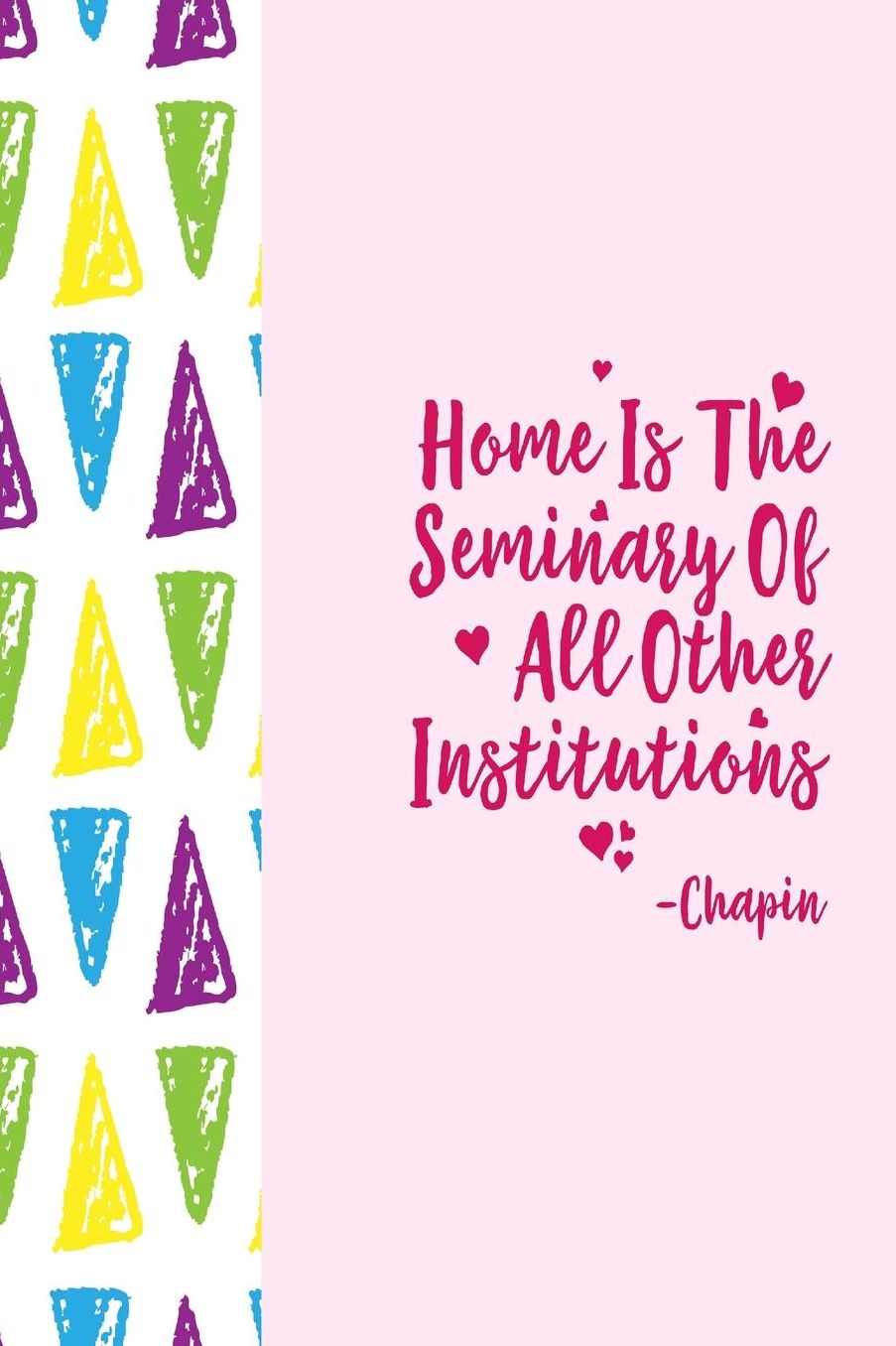 Home is the seminary of all other institutions