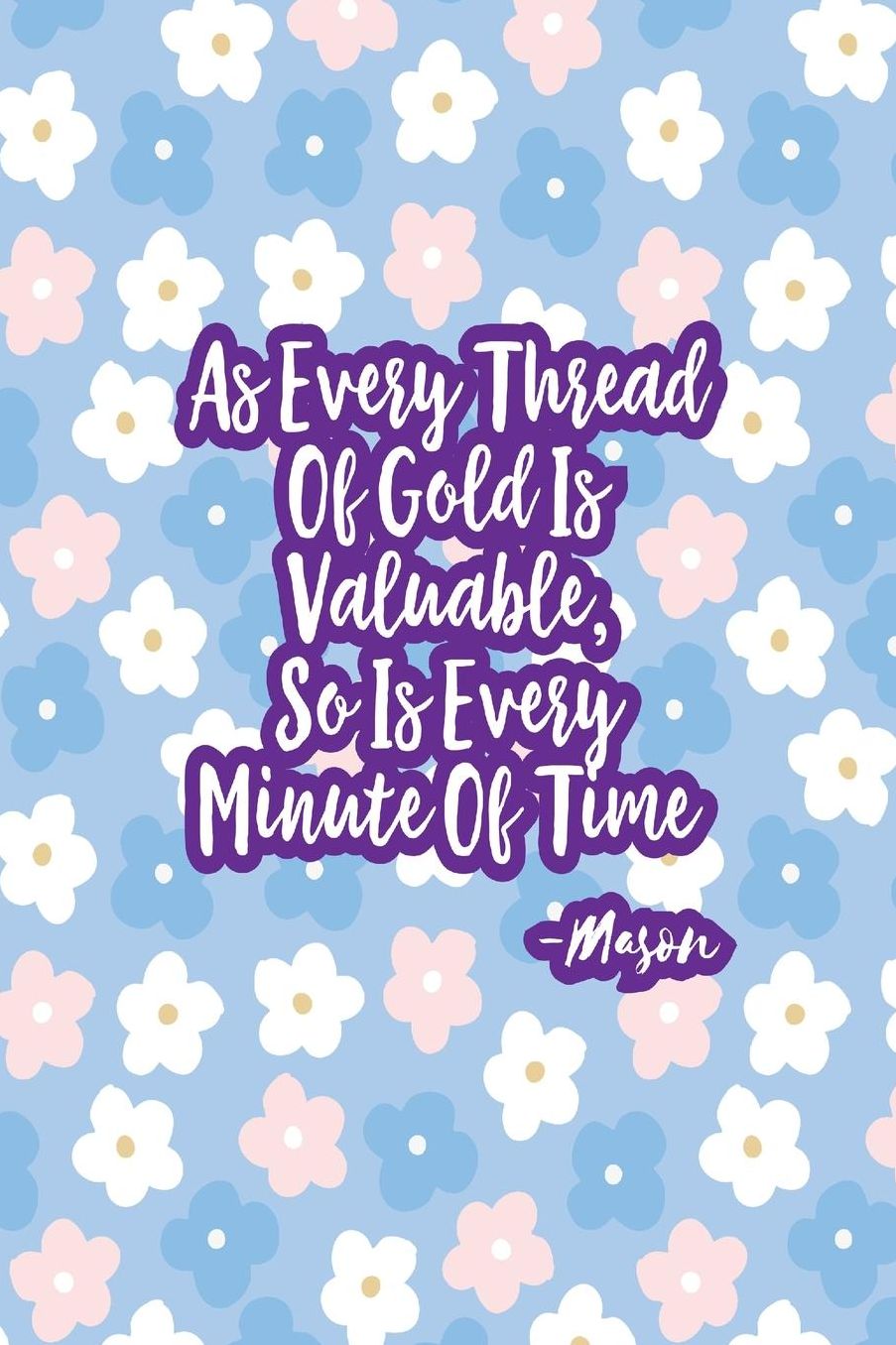 As every thread of gold is valuable, so is every minute of time