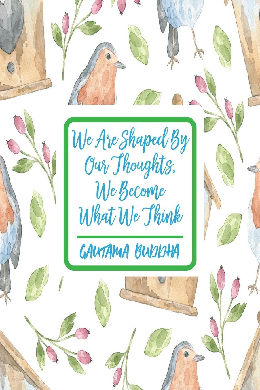 We are shaped by our thoughts, we become what we think