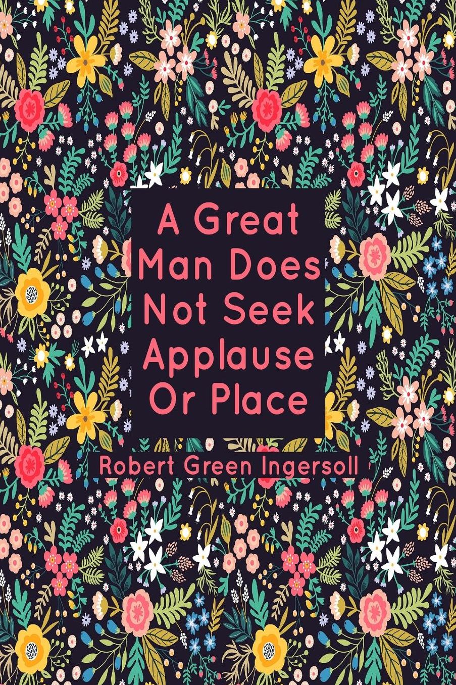 A great man does not seek applause or place.