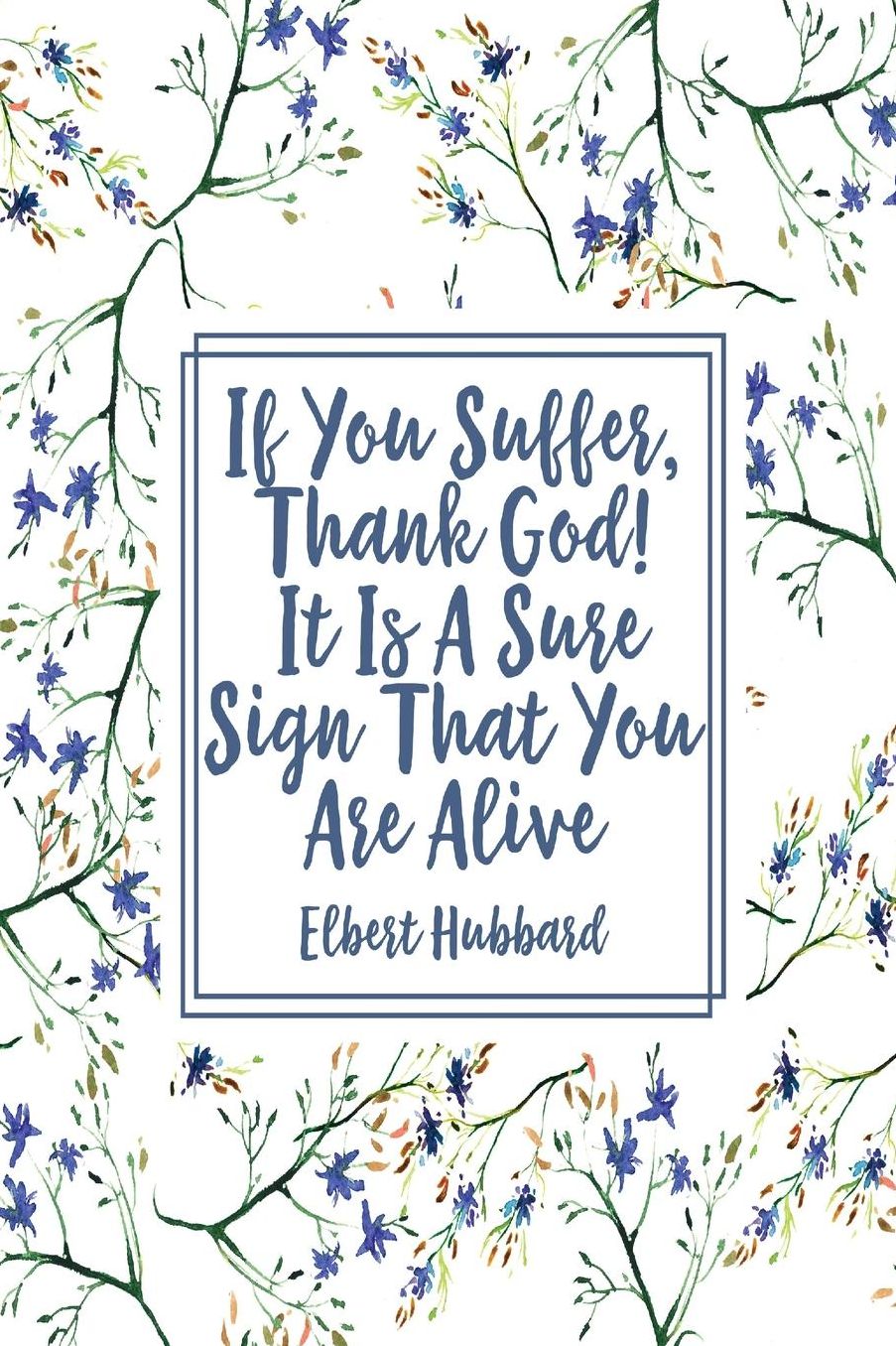 If you suffer, thank God! It is a sure sign that you are alive