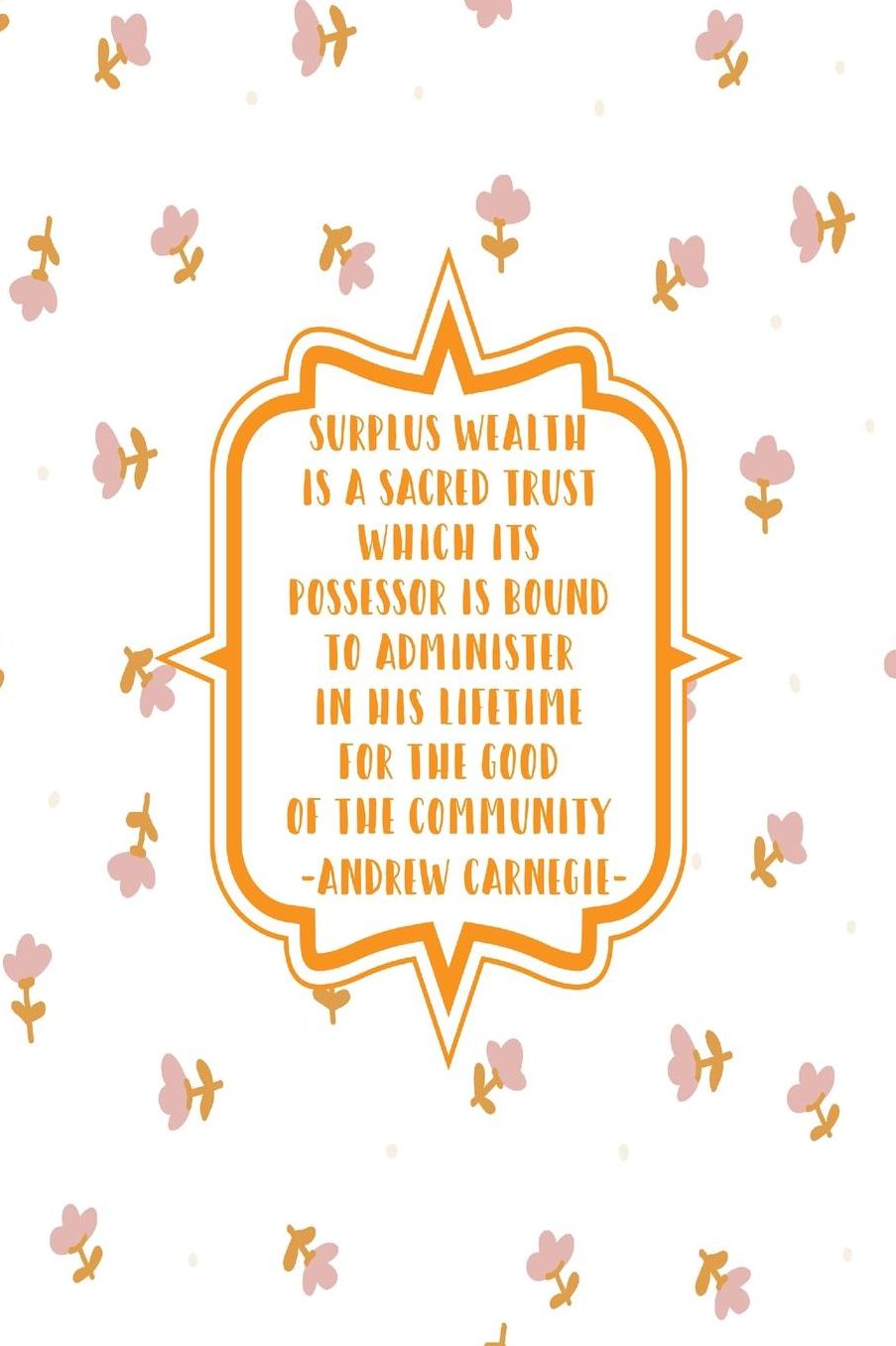 Surplus wealth is a sacred trust which its possessor is bound to administer in his lifetime for the good of the community
