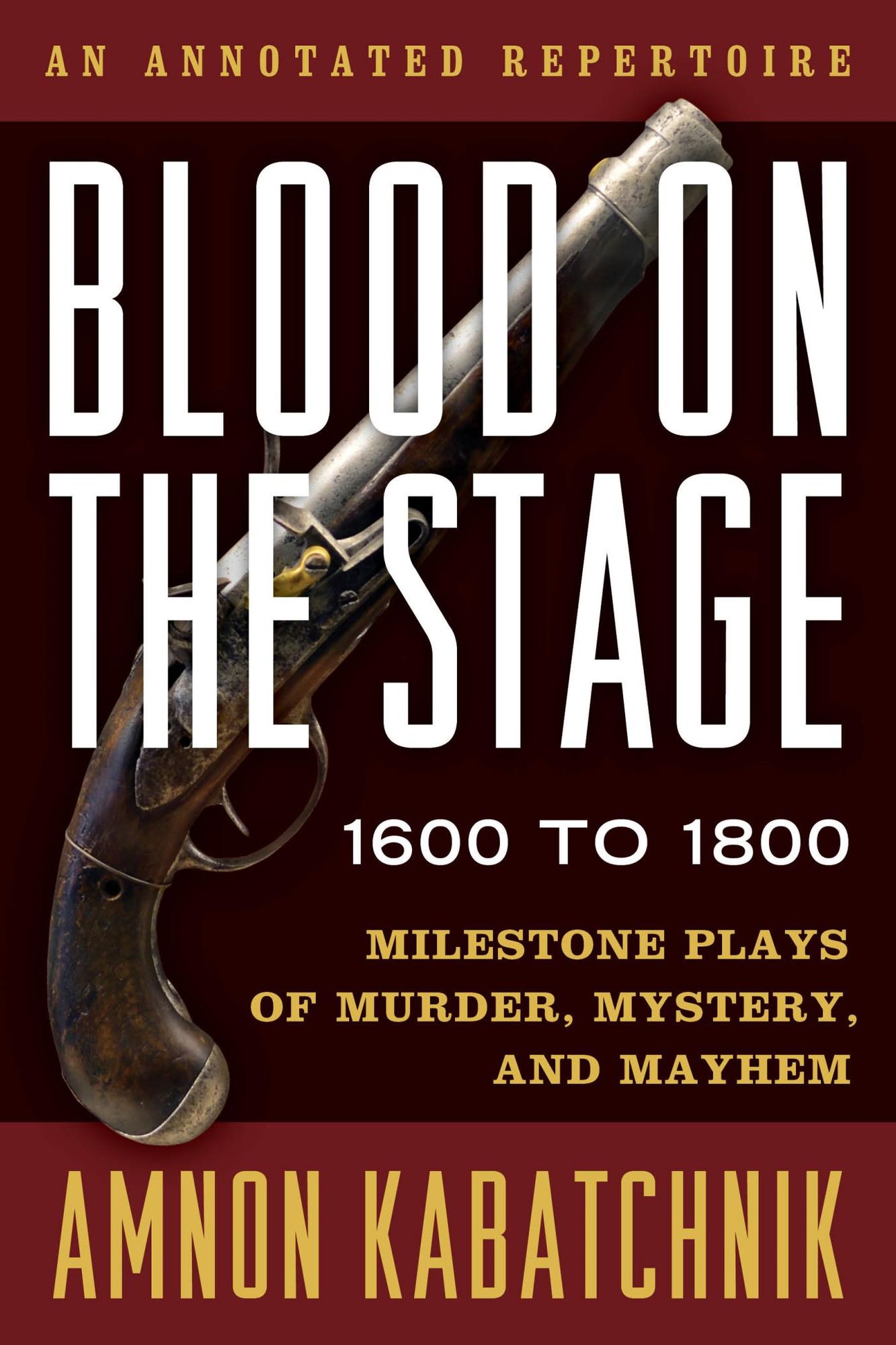 Blood on the Stage, 1600 to 1800: Milestone Plays of Murder, Mystery, and Mayhem