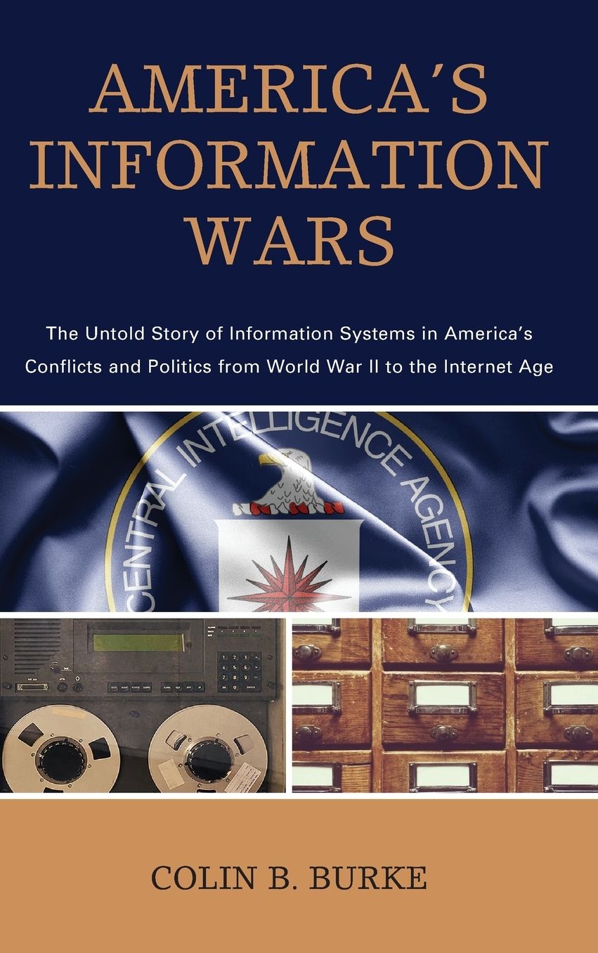 America's Information Wars: The Untold Story of Information Systems in America's Conflicts and Politics from World War II to the Internet Age