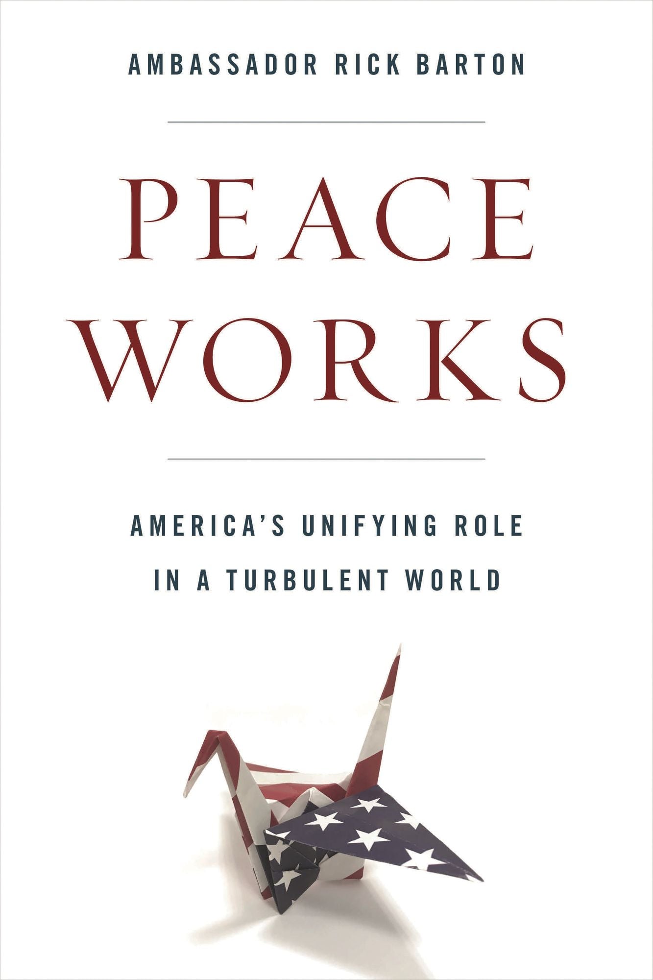 Peace Works: America's Unifying Role in a Turbulent World
