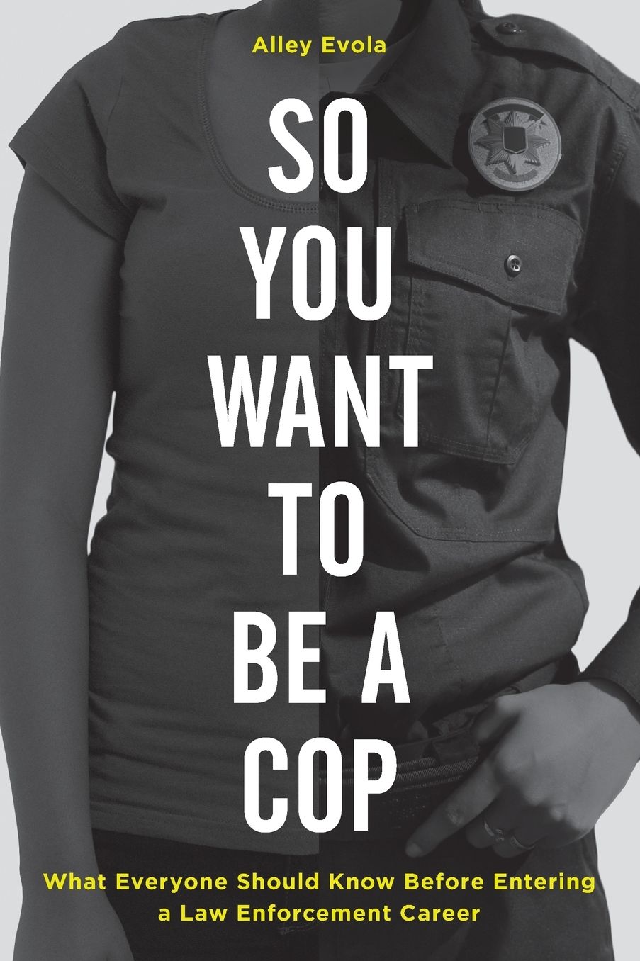 So You Want to Be a Cop : What Everyone Should Know Before Entering a Law Enforcement Career