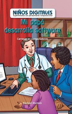 Mi Papa Desarrolla Software: Carreras En Computadoras (My Dad Develops Software: Careers in Computers)