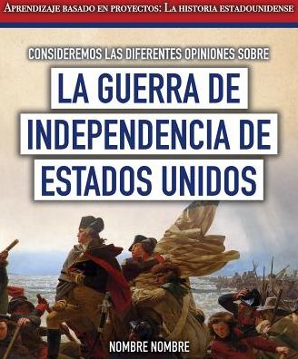 Consideremos Las Diferentes Opiniones Sobre La Guerra de Independencia de Estados Unidos (Considering Different Opinions Surrounding the American Revolutionary War)