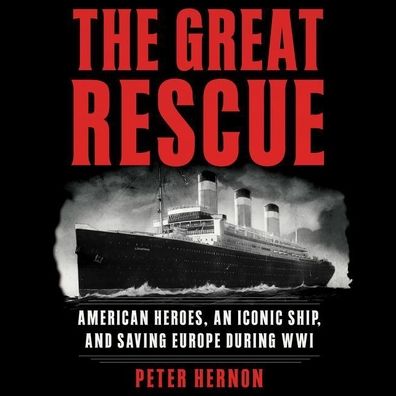 The Great Rescue: American Heroes, an Iconic Ship, and the Race to Save Europe in WWI
