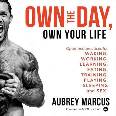 Own the Day: Optimized Practices for Waking, Working, Learning, Eating, Training, Playing, Sleeping, and Sex