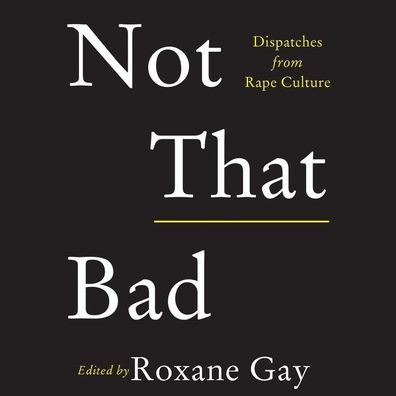 Not That Bad: Dispatches from Rape Culture