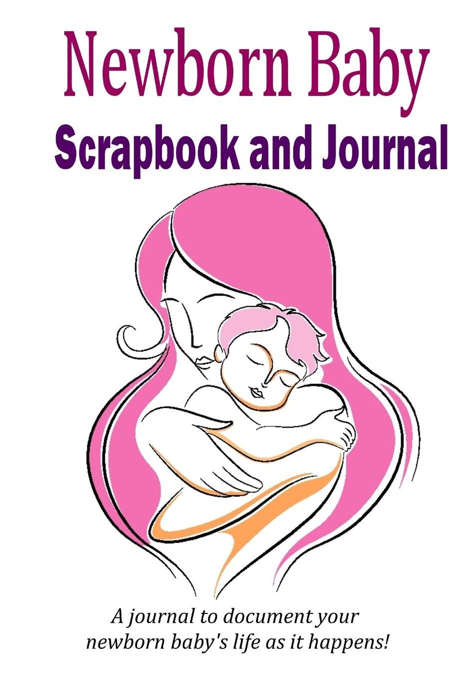 Newborn Baby Scrapbook and Journal: Baby memory book to document your newborn baby's life as it happens!