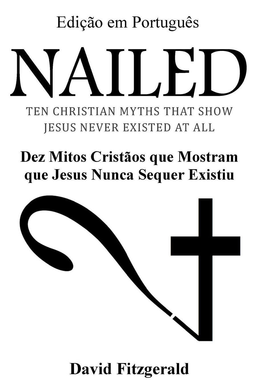 Nailed (Portuguese Edition): Dez Mitos Cristatilde;os que Mostram que Jesus Nunca Sequer Existiu