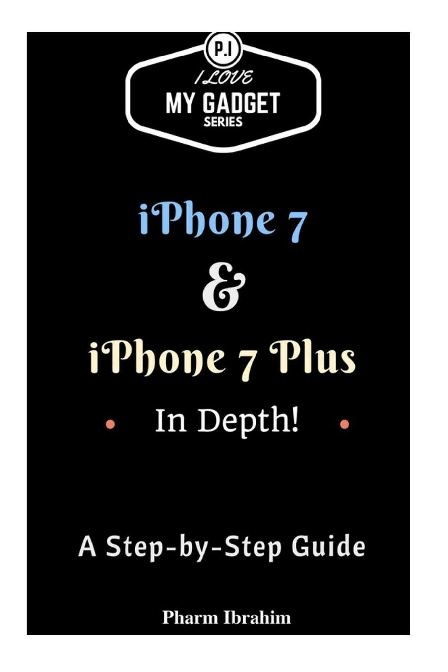 iPhone 7 & iPhone 7 Plus In Depth!: A Step-By-Step Guide