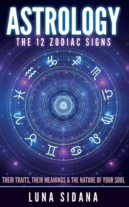 Astrology: The 12 Zodiac Signs: Their Traits, Their Meanings & The Nature Of Your Soul