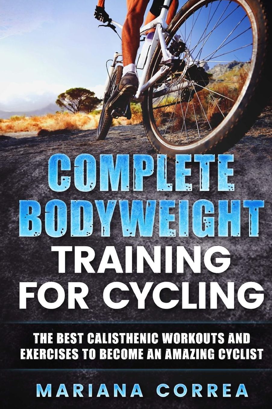 COMPLETE BODYWEIGHT TRAINING For CYCLING: THE BEST CALISTHENIC WORKOUTS AND EXERCISES TO BECOME An AMAZING CYCLIST