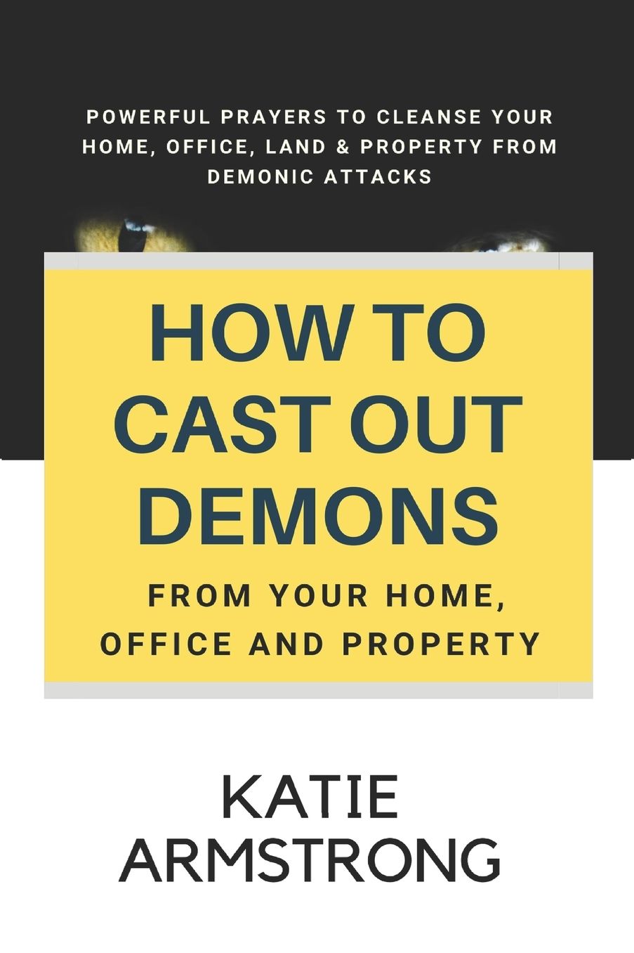 How to Cast Out Demons from Your Home, Office and Property: 100 Powerful Prayers to Cleanse Your Home, Office, Land & Property from Demonic Attacks