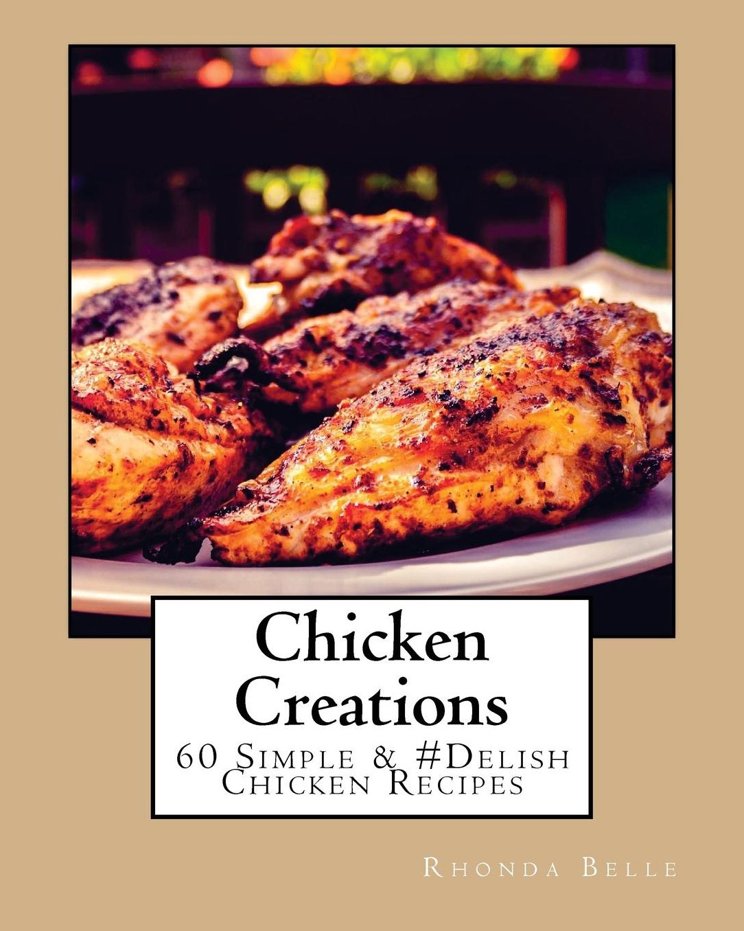 Chicken Creations: 60 Simple & #Delish Chicken Recipes