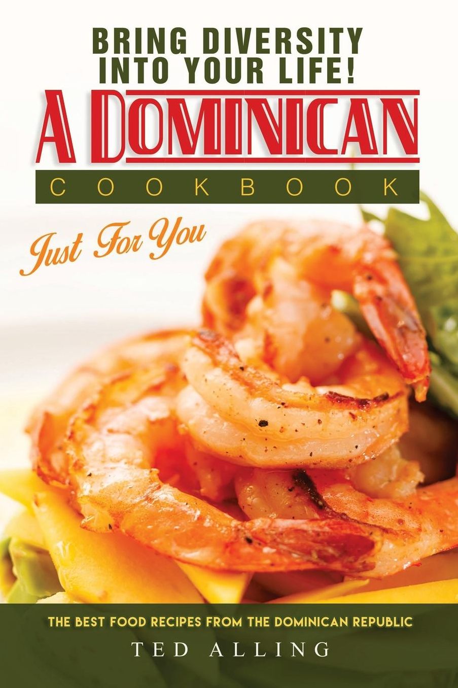 Bring diversity into your life! - A Dominican Cookbook Just For You: The Best Food Recipes from the Dominican Republic