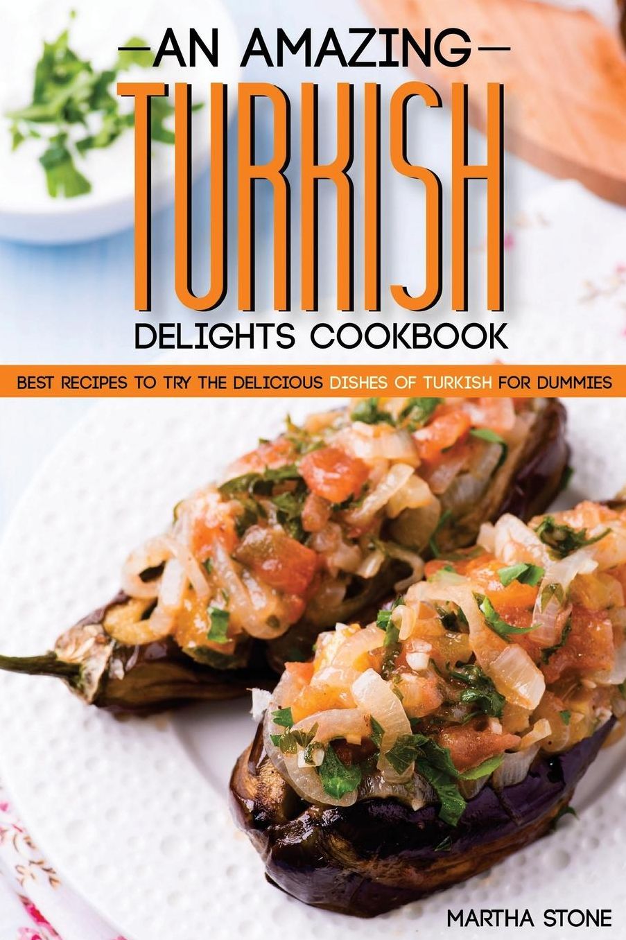 An Amazing Turkish Delights Cookbook: Best Recipes to try the Delicious Dishes of Turkish for Dummies