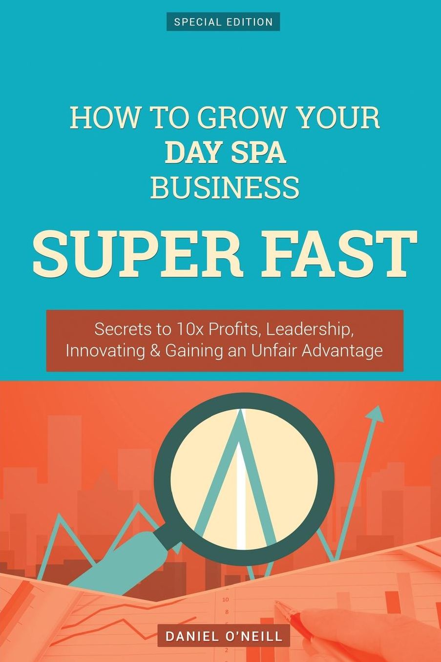 How To Grow Your Day Spa Business SUPER FAST: Secrets to 10x Profits, Leadership, Innovation & Gaining an Unfair Advantage