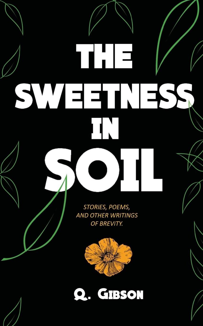The Sweetness In Soil: Stories, poems, and other writings of brevity.