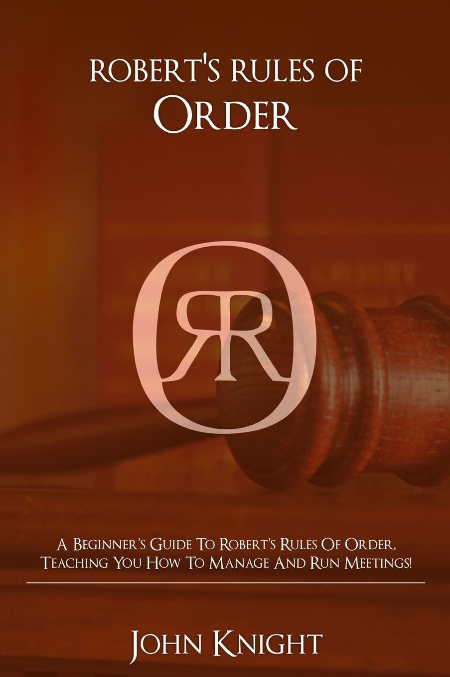 Robert's Rules of Order: A Beginner's Guide to Robert's Rules of Order, Teaching You how to Manage and Run Meetings!