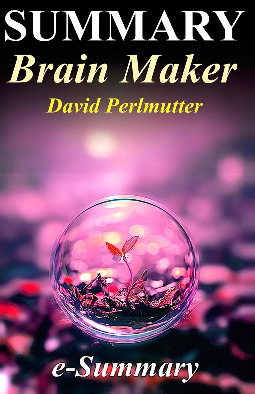 Summary - Brain Maker: David Perlmutter - The Power of Gut Microbes to Heal and Protect Your Brain