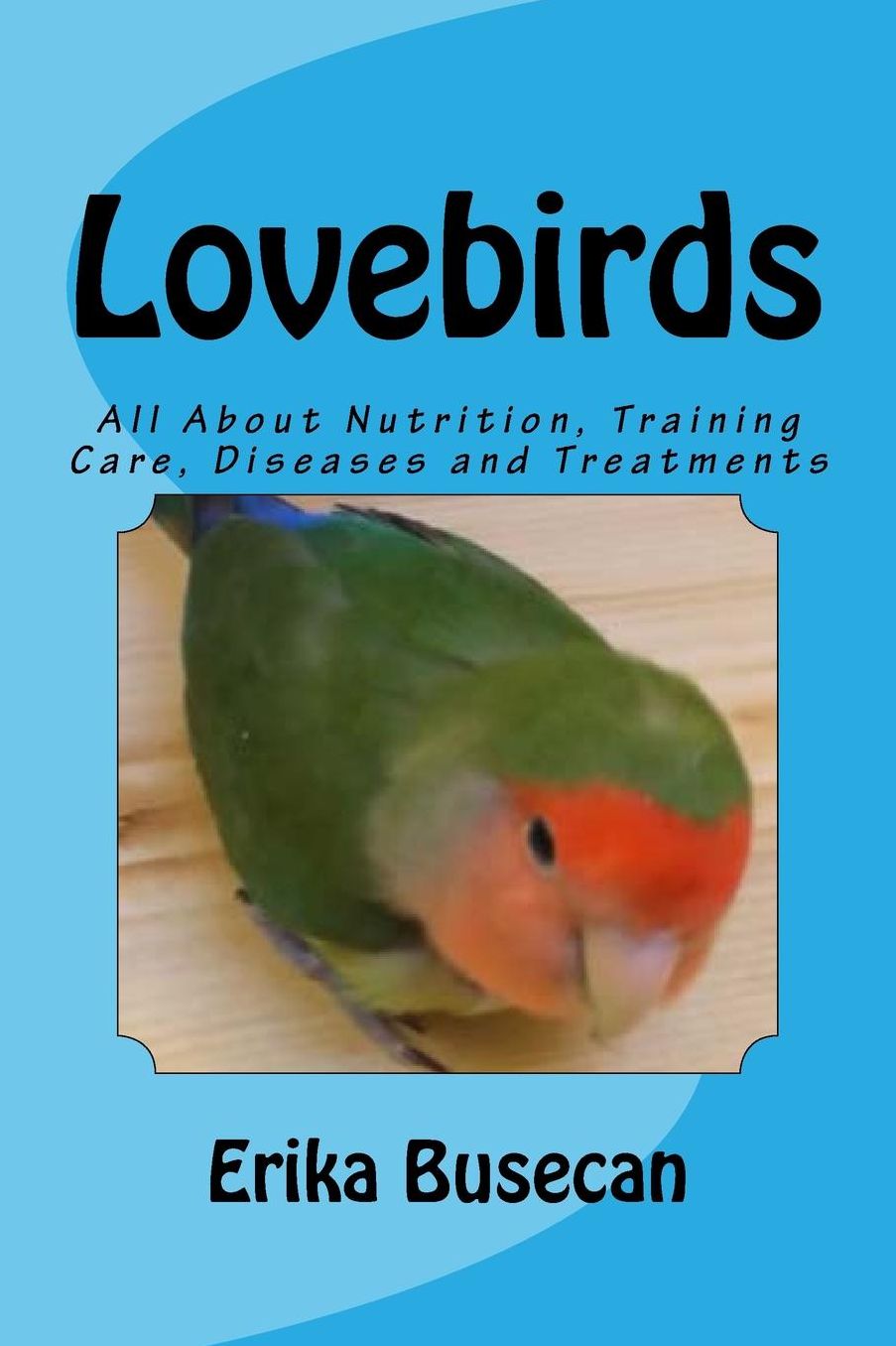 Lovebirds: All About Nutrition, Training Care, Diseases and Treatments