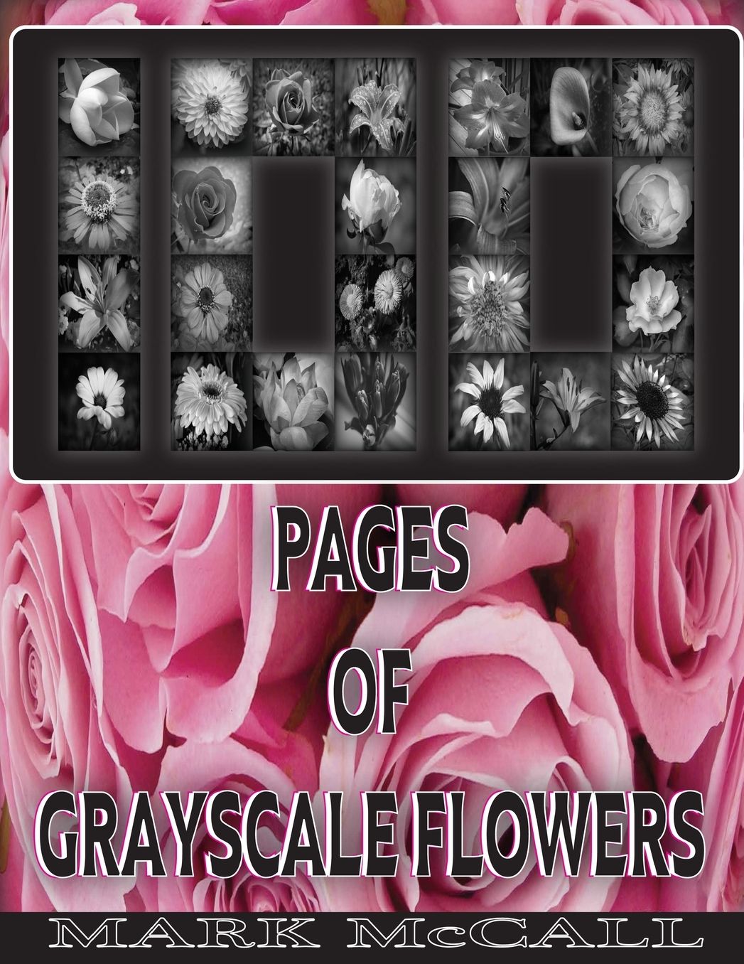 100 Pages Of Grayscale Flowers: (Grayscale Flowers) (Grayscale Flower Coloring Book) (Grayscale Landscapes) 8.5x11, 100 Images
