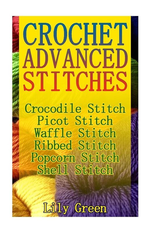 Crochet Advanced Stitches: Crocodile Stitch, Picot Stitch, Waffle Stitch, Ribbed Stitch, Popcorn Stitch, Shell Stitch: (Crochet Stitches, Crochet Patterns, Crochet Projects)