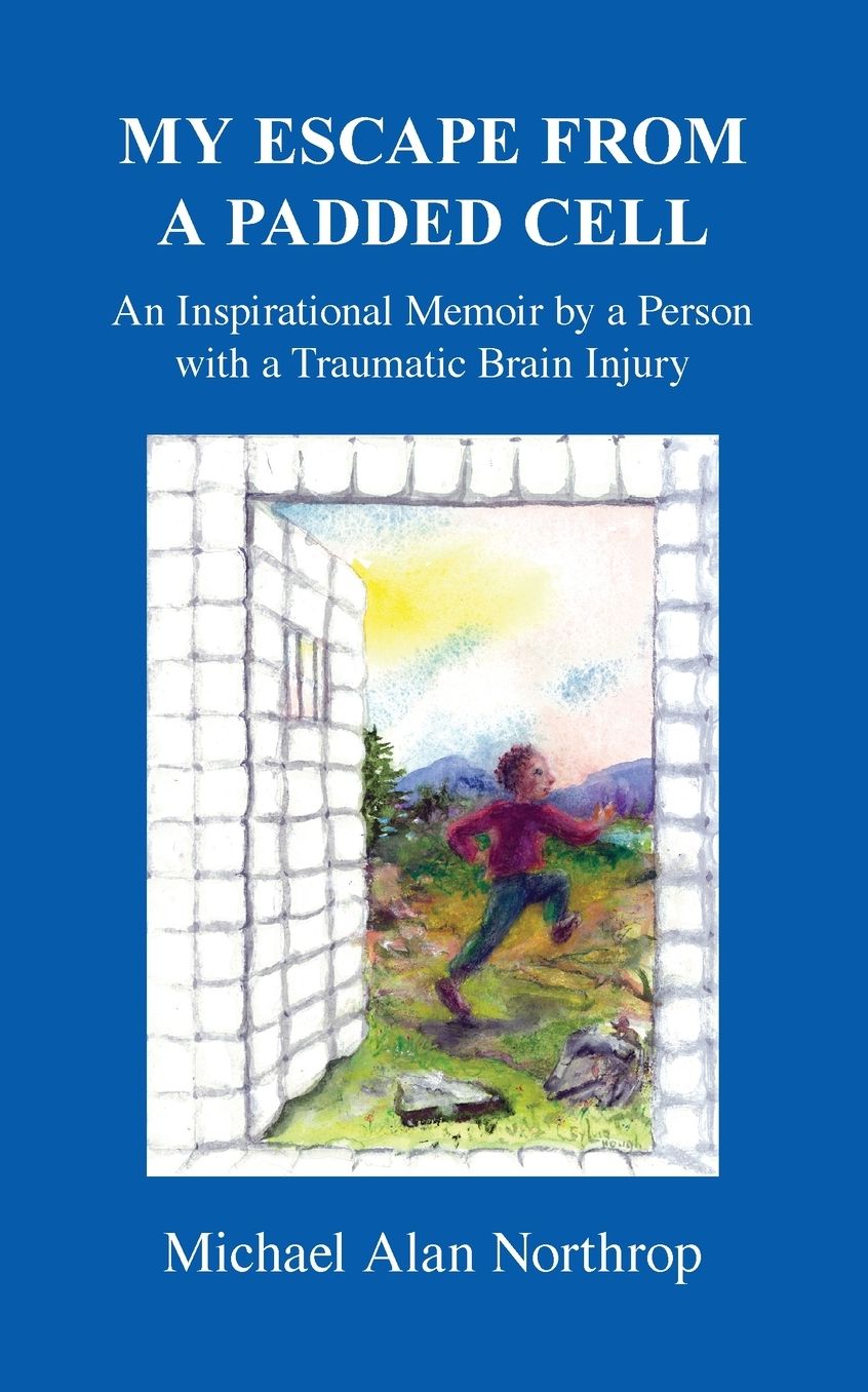 My Escape From A Padded Cell: An Inspirational Memoir by a Person with a Traumatic Brain Injury