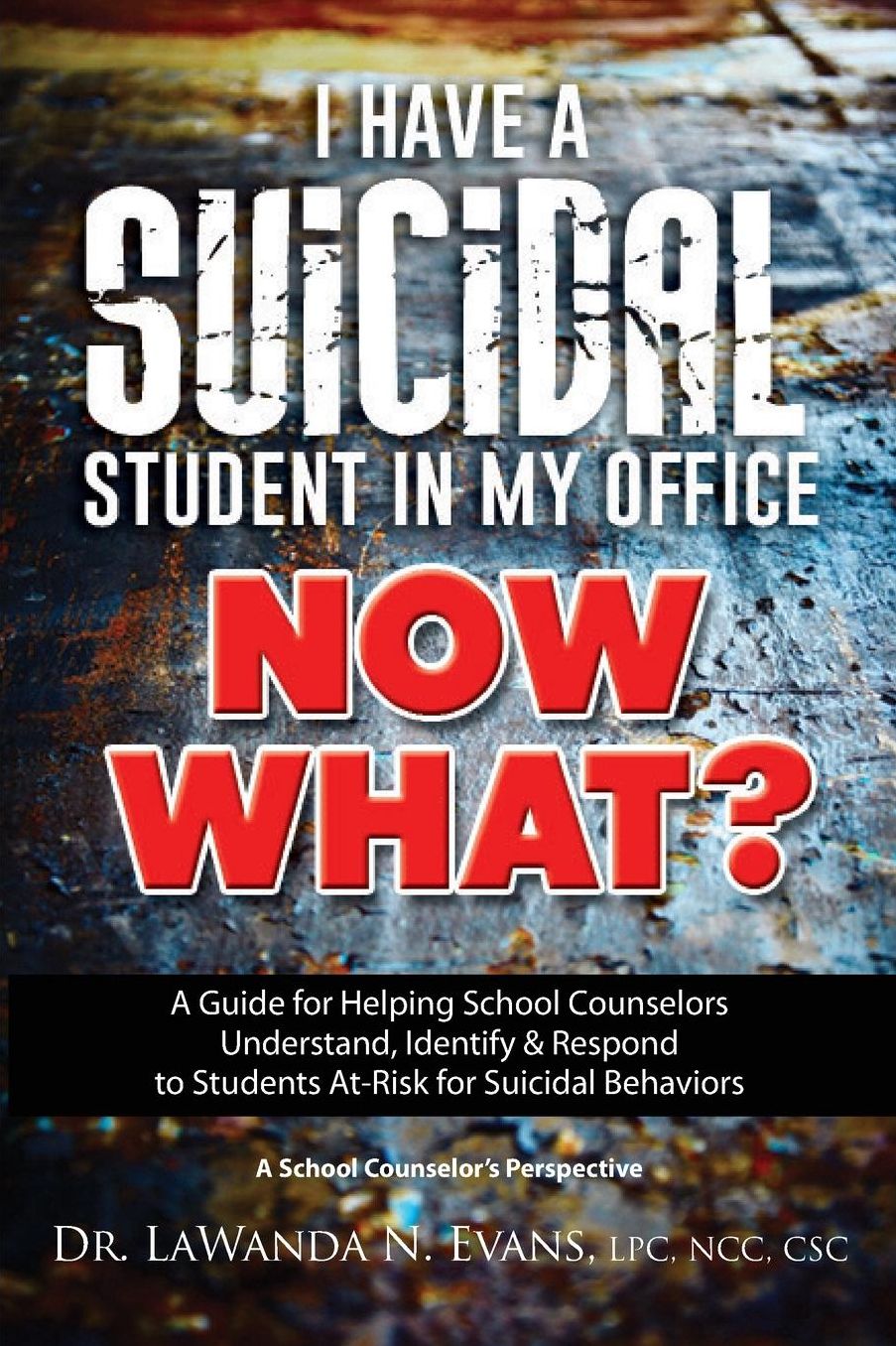 I Have a Suicidal Student in My Office, Now What?: A Guide for Helping School Counselors Understand, Identify, and Respond to Youth at Risk for Suicidal Behaviors: A School Counselor?s Perspective