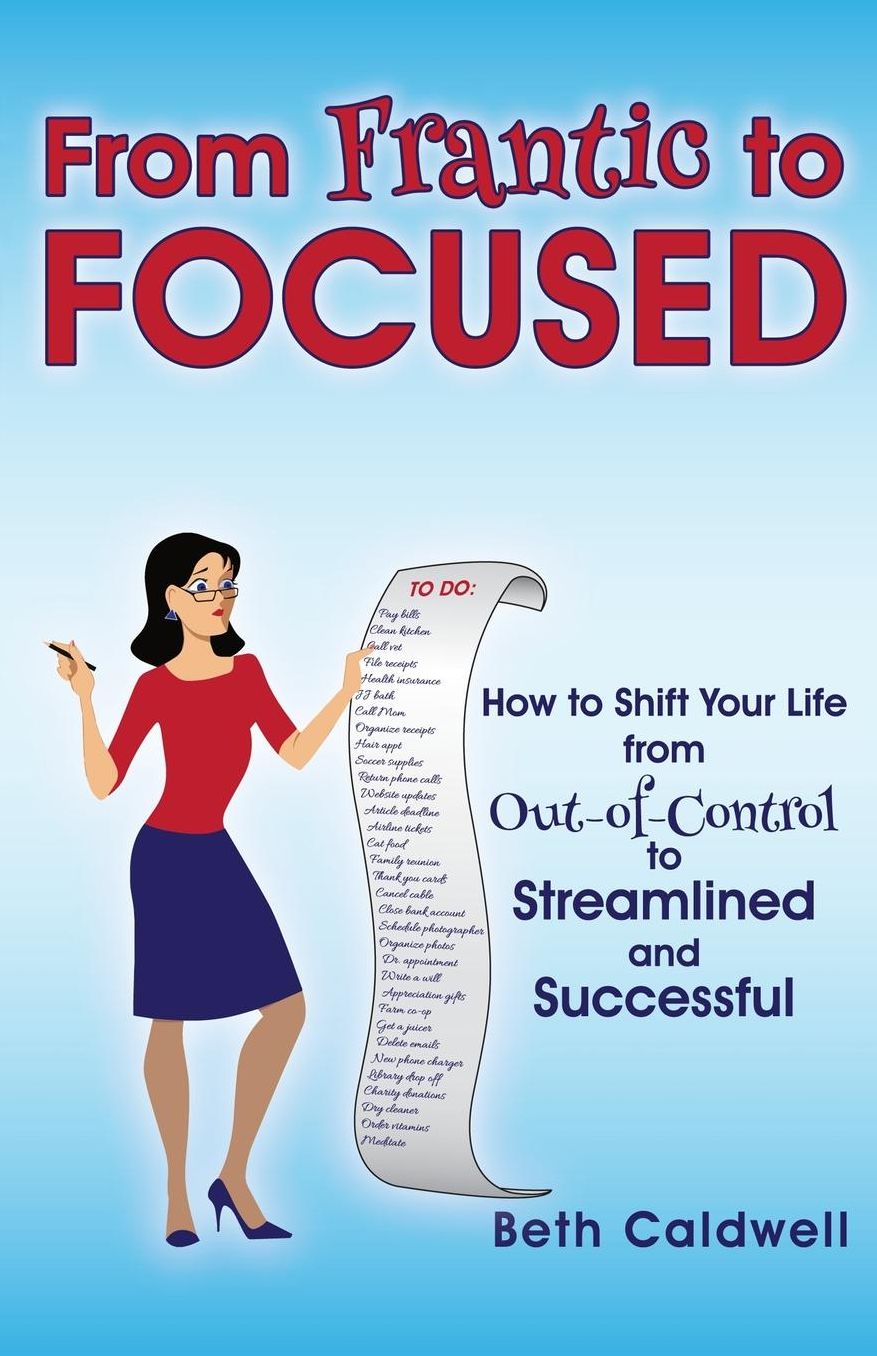 From Frantic to Focused: How to Shift Your Life from Out-of-Control to Streamlined and Successful