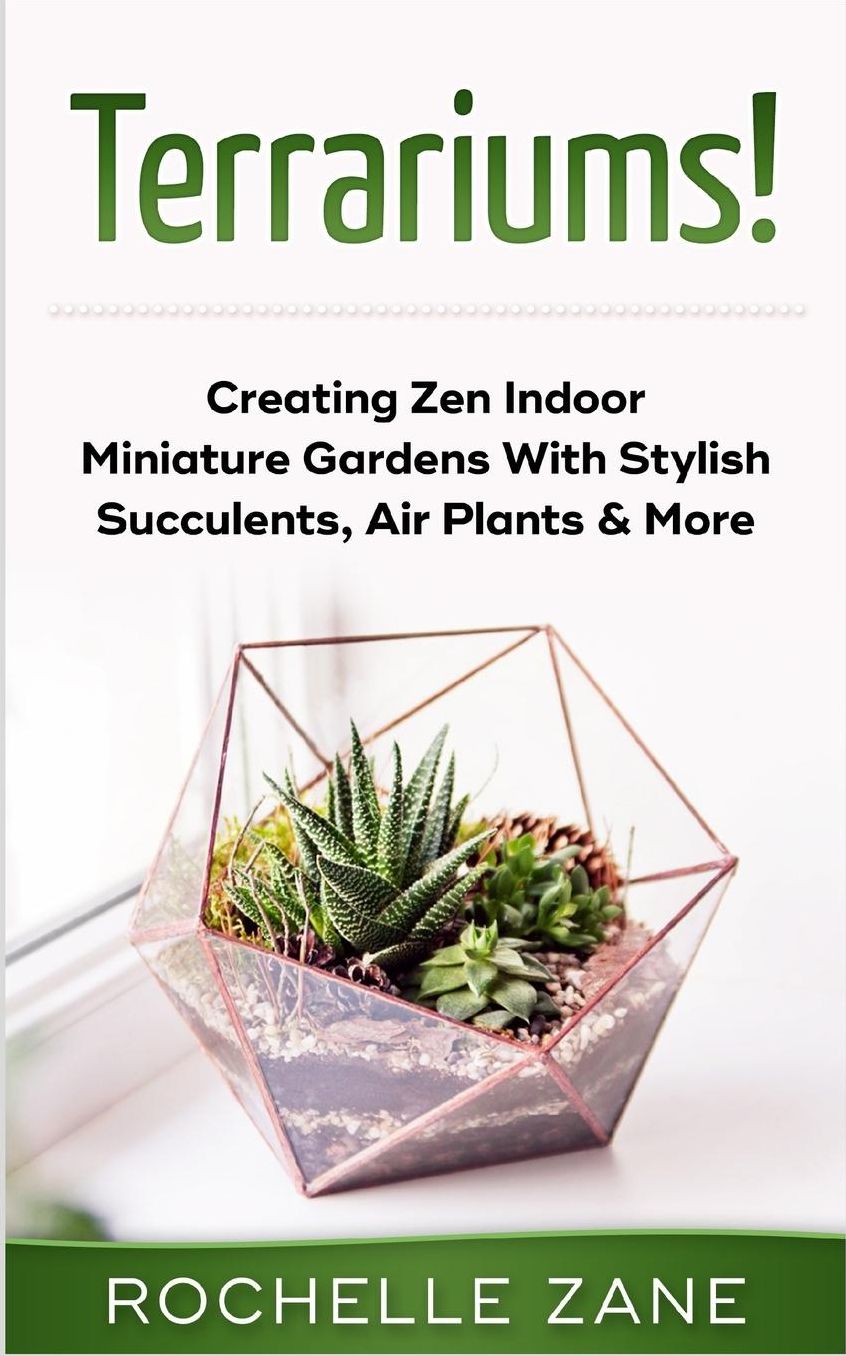 Terrariums!: Creating Zen Indoor Miniature Gardens with Stylish Succulents, Air Plants & More